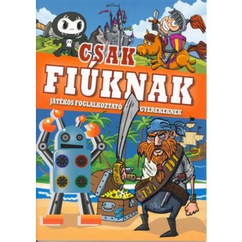 CSAK FIÚKNAK - JÁTÉKOS FOGLALKOZTATÓ GYEREKEKNEK (2011)
