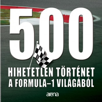 500 HIHETETLEN TÖRTÉNET A FORMULA-1 VILÁGÁBÓL (2011)