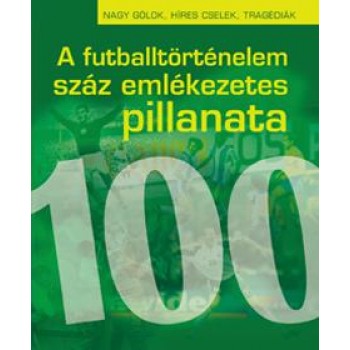 A FUTBALLTÖRTÉNELEM 100 LEGENDÁS PILLANATA (ÚJ, BŐVÍTETT, KIAD.) (2011)