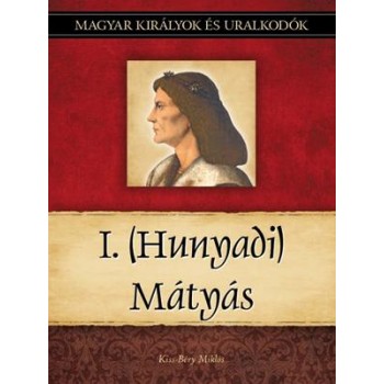 I. (HUNYADI) MÁTYÁS - MAGYAR KIRÁLYOK ÉS URALKODÓK 13. (2011)