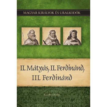 II. MÁTYÁS, II. FERDINÁND, III. FERDINÁND - MAGYAR KIRÁLYOK ÉS URALKODÓK 16. (2011)