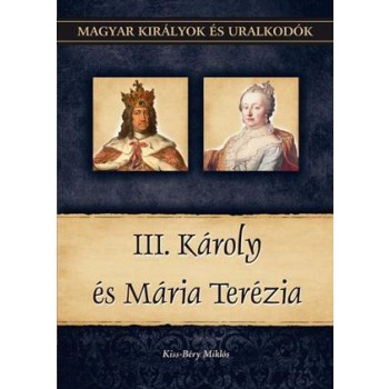 III. KÁROLY ÉS MÁRIA TERÉZIA - MAGYAR KIRÁLYOK ÉS URALKODÓK 24. (2011)