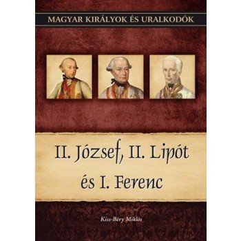 II. JÓZSEF, II. LIPÓT ÉS I. FERENC - MAGYAR KIRÁLYOK ÉS URALKODÓK 25. (2011)