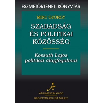 SZABADSÁG ÉS POLITIKAI KÖZÖSSÉG - KOSSUTH LAJOS POLITIKAI ALAPFOGALMAI (2011)