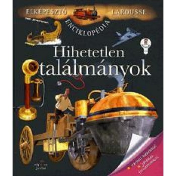 HIHETETLEN TALÁLMÁNYOK - ELKÉPESZTŐ LAROUSSE ENCIKLOPÉDIA (2011)