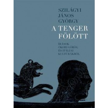 A TENGER FÖLÖTT - ÍRÁSOK ÓKORI GÖRÖG ÉS ITÁLIAI KULTÚRÁKRÓL (2011)