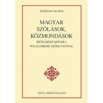 MAGYAR SZÓLÁSOK, KÖZMONDÁSOK - ÉRTELMEZŐ SZÓTÁRA FOGALOMKÖRI SZÓMUTATÓVAL (2012)