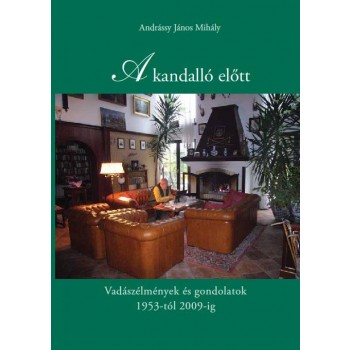 A KANDALLÓ ELŐTT - VADÁSZÉLMÉNYEK ÉS GONDOLATOK 1953-TÓL 2009-IG (2011)
