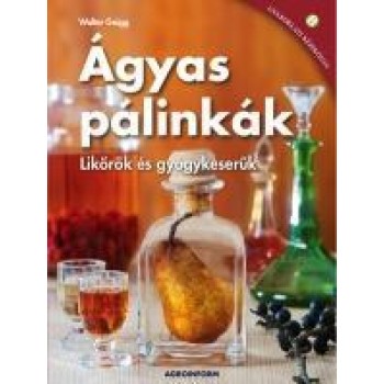 ÁGYAS PÁLINKÁK - LIKŐRÖK ÉS GYÓGYKESERŰK (2012)