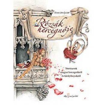 RÓZSÁK HERCEGNŐJE - TÖRTÉNETEK MAGYAR HERCEGNŐKRŐL ÉS KIRÁLYLÁNYOKRÓL (2012)