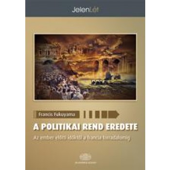 A POLITIKAI REND EREDETE AZ EMBER ELŐTTI IDŐKTŐL A FRANCIA FORRADALOMIG (2012)