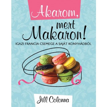 AKAROM, MERT MAKARON! - IGAZI FRANCIA CSEMEGE A SAJÁT KONYHÁDBÓL (2012)