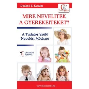 MIRE NEVELITEK A GYEREKEITEKET? - A TUDATOS SZÜLŐ NEVELÉSI MÓDSZER