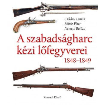 A SZABADSÁGHARC KÉZI LŐFEGYVEREI 1848-1849 (2012)