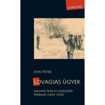 LOVAGIAS ÜGYEK - MAGYAR ÍRÓK ÉS ÚJSÁGÍRÓK PÁRBAJAI (1834-1920) - (2013)