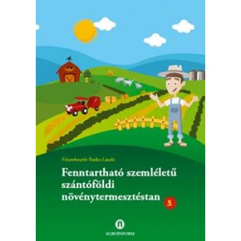 FENNTARTHATÓ SZEMLÉLETŰ SZÁNTÓFÖLDI NÖVÉNYTERMESZTÉSTAN 3. (2012)