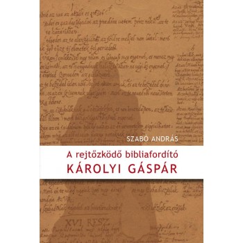 A REJTŐZKÖDŐ BIBLIAFORDÍTÓ - KÁROLYI GÁSPÁR (2012)