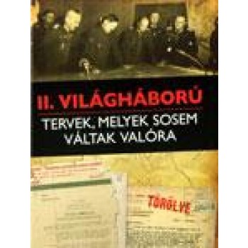 II. VILÁGHÁBORÚ - TERVEK, MELYEK SOSEM VÁLTAK VALÓRA (2012)
