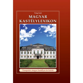 MAGYAR KASTÉLYLEXIKON 11. - VESZPRÉM MEGYE KASTÉLYAI ÉS KÚRIÁI (2012)