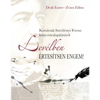 LEVÉLBEN ÉRTESÍTSEN ENGEM! - KORTÁRSAK SZÉCHENYI FERENC KÖNYVTÁRALAPÍTÁSÁRÓL (2012)
