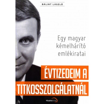 ÉVTIZEDEIM A TITKOSSZOLGÁLATNÁL - EGY MAGYAR KÉMELHÁRÍTÓ EMLÉKIRATAI (2012)