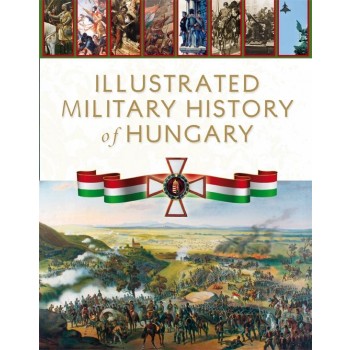 ILLUSTRATED MILITARY HISTORY OF HUNGARY (2012)
