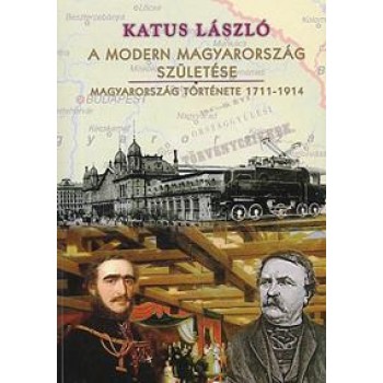 A MODERN MAGYARORSZÁG SZÜLETÉSE - MAGYARORSZÁG TÖRTÉNETE 1711-1914 (2012)