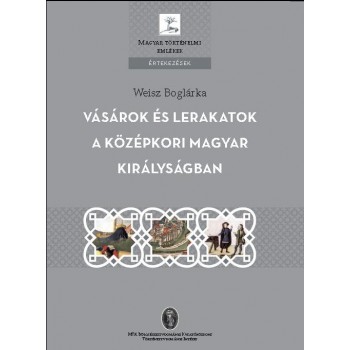 VÁSÁROK ÉS LERAKATOK A KÖZÉPKORI MAGYAR KIRÁLYSÁGBAN (2012)