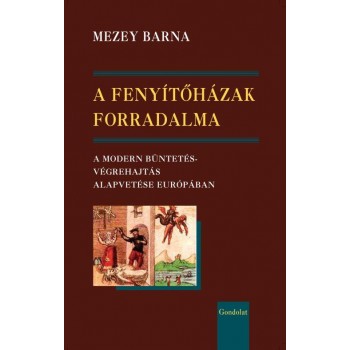 A FENYÍTŐHÁZAK FORRADALMA - A MODERN BÜNTETÉSVÉGREHAJTÁS ALAPVETÉSE EURÓPÁBAN (2013)