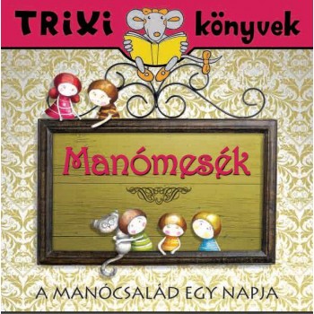 TRIXI KÖNYVEK - MANÓMESÉK-A MANÓCSALÁD EGY NAPJA (2013)