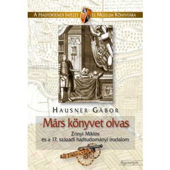 MÁRS KÖNYVET OLVAS - ZRÍNYI MIKLÓS ÉS A 17. SZÁZADI HADTUDOMÁNYI IRODALOM (2013)