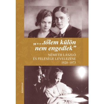 TŐLEM KÜLÖN NEM ENGEDLEK - NÉMETH LÁSZLÓ ÉS FELESÉGE LEVELEZÉSE 1920-1973 (2014)