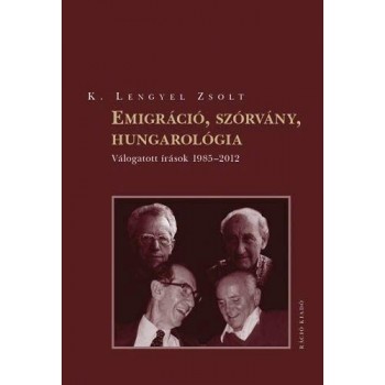 EMIGRÁCIÓ, SZÓRVÁNY, HUNGAROLÓGIA - VÁLOGATOTT ÍRÁSOK 1985-2012 (2012)