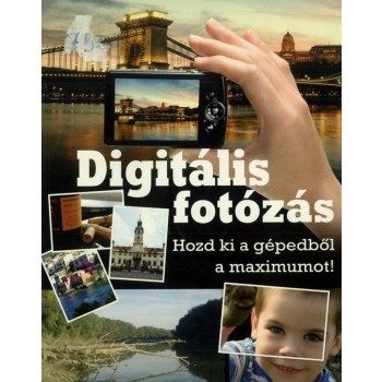 DIGITÁLIS FOTÓZÁS - HOZD KI A GÉPEDBŐL A MAXIMUMOT!