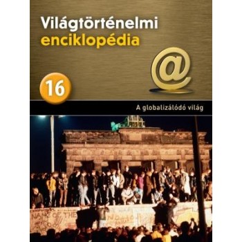 A GLOBALIZÁLÓDÓ VILÁG - VILÁGTÖRTÉNELMI ENCIKLOPÉDIA 16. (2013)