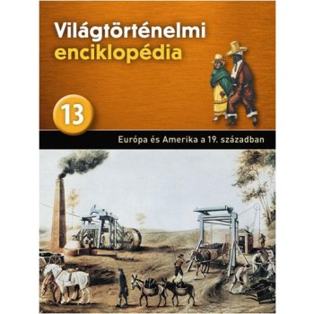 EURÓPA ÉS AMERIKA A XIX. SZÁZADBAN - VILÁGTÖRTÉNELMI ENCIKLOPÉDIA 13. (2013)