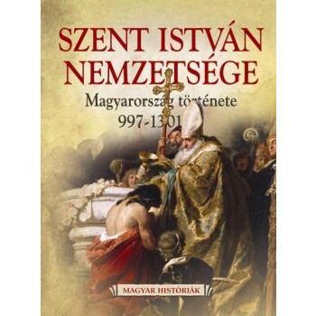 SZENT ISTVÁN NEMZETSÉGE - MAGYARORSZÁG TÖRTÉNETE 997-1301 (2013)
