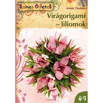 VIRÁGORIGAMI - LILIOMOK - SZÍNES ÖTLETEK 49. (2013)