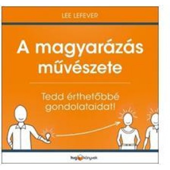 A MAGYARÁZÁS MŰVÉSZETE - TEDD ÉRTHETŐBBÉ GONDOLATAIDAT! (2013)