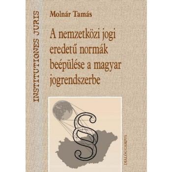 A NEMZETKÖZI JOGI EREDETŰ NORMÁK BEÉPÜLÉSE A MAGYAR JOGRENDSZERBE (2013)
