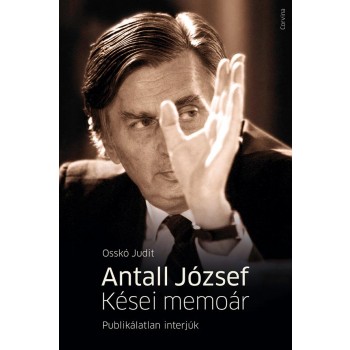 ANTALL JÓZSEF - KÉSEI MEMOÁR - PUBLIKÁLATLAN INTERJÚK (2013)