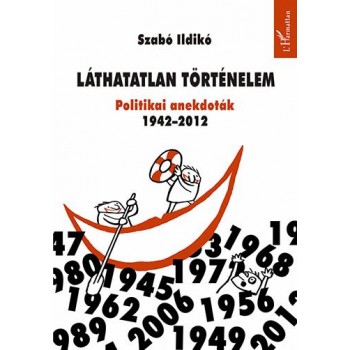 LÁTHATATLAN TÖRTÉNELEM - POLITIKAI ANEKDOTÁK 1942-2012 (2013)