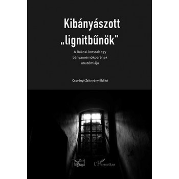 KIBÁNYÁSZOTT LIGNITBŰNÖK - A RÁKOSI-KORSZAK EGY BÁNYAMÉRNÖKPERÉNEK ANATÓMIÁJA (2013)