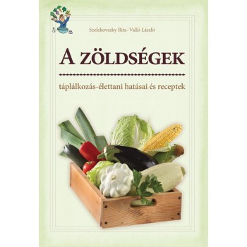 A ZÖLDSÉGEK - TÁPLÁLKOZÁS-ÉLETTANI HATÁSAI ÉS RECEPTEK (2013)