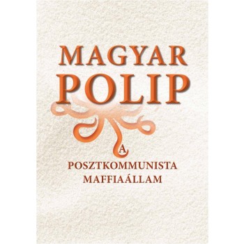 MAGYAR POLIP - A POSZTKOMMUNISTA MAFFIAÁLLAM (2013)