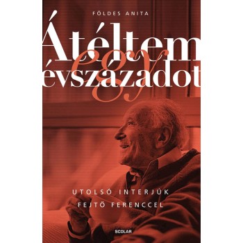 ÁTÉLTEM EGY ÉVSZÁZADOT - UTOLSÓ INTERJÚK FEJTŐ FERENCCEL (2013)