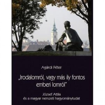 IRODALOMRÓL, VAGY MÁS ILY FONTOS EMBERI LOMRÓL - JÓZSEF ATTILA ÉS A MAGYAR NEMZ (2013)