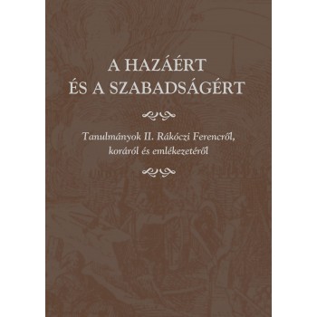 A HAZÁÉRT ÉS A SZABADSÁGÉRT -TANULMÁNYOK II. RÁKÓCZI FERENCRŐL... (2013)