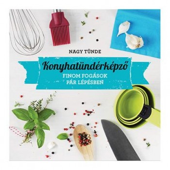 KONYHATÜNDÉRKÉPZŐ - IZGALMAS FOGÁSOK GYORSAN ÉS EGYSZERŰEN (2013)