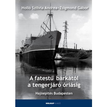 A FATESTŰ BÁRKÁTÓL A TENGERJÁRÓ ÓRIÁSIG - HAJÓÉPÍTÁS BUDAPESTEN (2013)